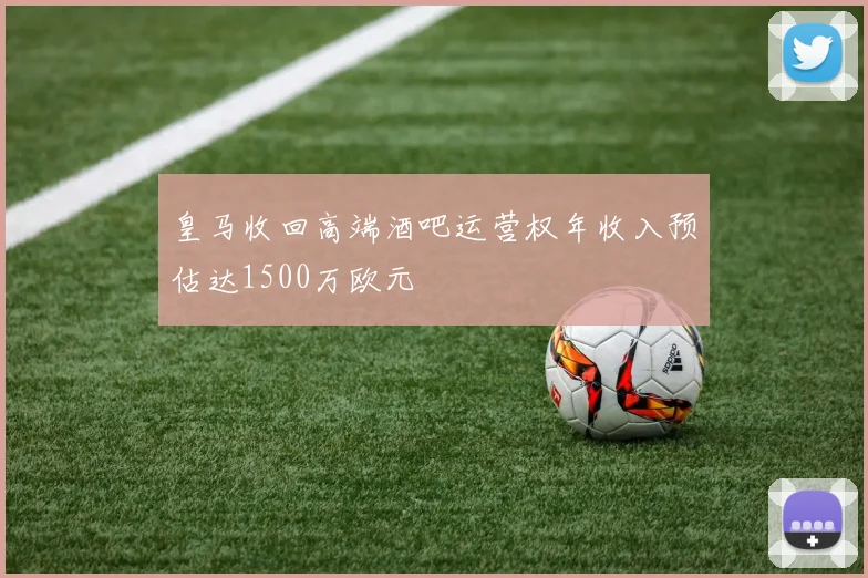 皇马收回高端酒吧运营权年收入预估达1500万欧元