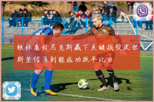 铁林看好尼克斯赢下关键战役皮尔斯坚信马刺能成功扳平比分