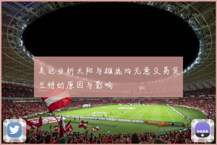 美记分析太阳与雄鹿均无意交易莫兰特的原因与影响