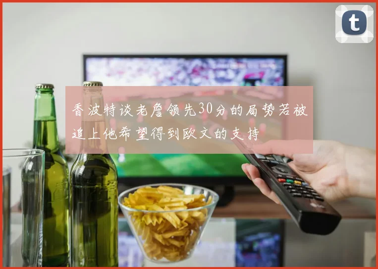 香波特谈老詹领先30分的局势若被追上他希望得到欧文的支持