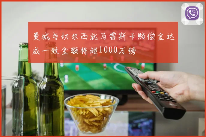 曼城与切尔西就马雷斯卡赔偿金达成一致金额将超1000万镑