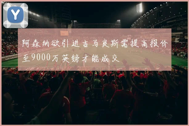 阿森纳欲引进吉马良斯需提高报价至9000万英镑才能成交