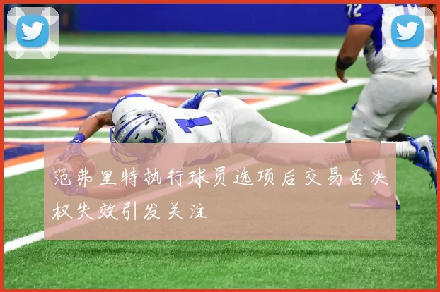 范弗里特执行球员选项后交易否决权失效引发关注