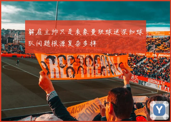 解雇主帅只是表象曼联球迷深知球队问题根源复杂多样