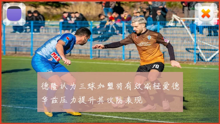 德隆认为三球加盟将有效减轻爱德华兹压力提升其攻防表现