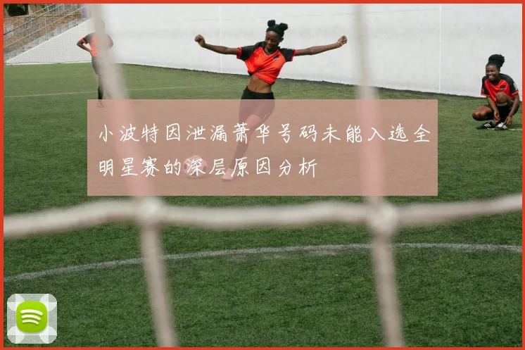 小波特因泄漏萧华号码未能入选全明星赛的深层原因分析