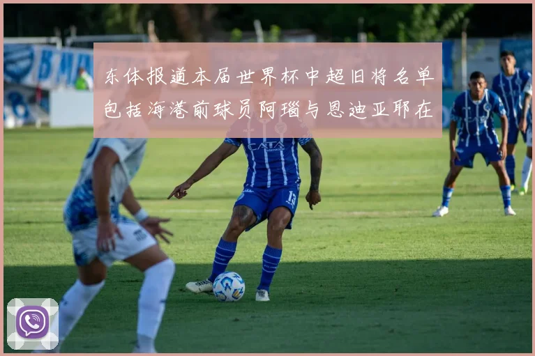 东体报道本届世界杯中超旧将名单包括海港前球员阿瑙与恩迪亚耶在内的10位球员
