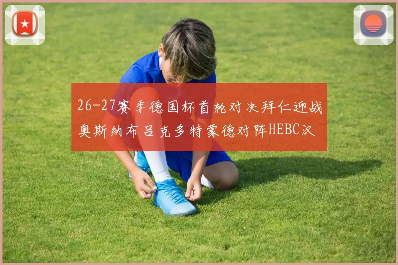26-27赛季德国杯首轮对决拜仁迎战奥斯纳布吕克多特蒙德对阵HEBC汉堡